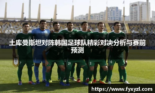 土库曼斯坦对阵韩国足球队精彩对决分析与赛前预测