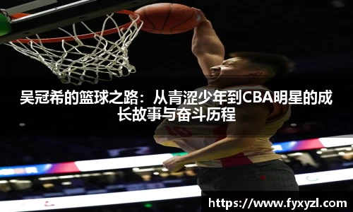 吴冠希的篮球之路：从青涩少年到CBA明星的成长故事与奋斗历程