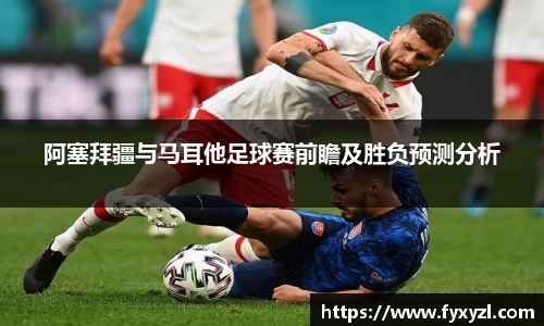 阿塞拜疆与马耳他足球赛前瞻及胜负预测分析